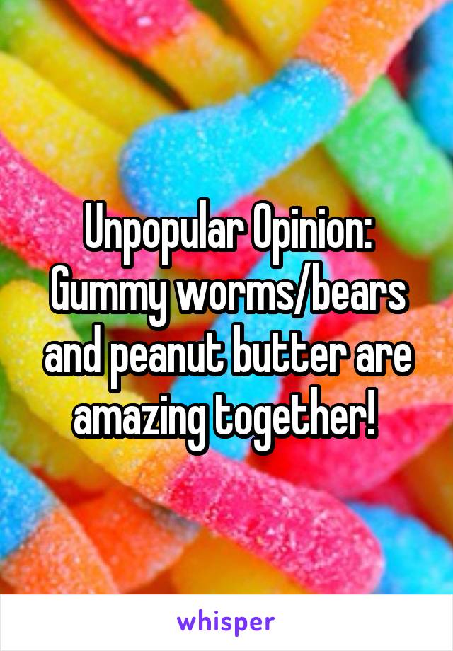 Unpopular Opinion:
Gummy worms/bears and peanut butter are amazing together! 