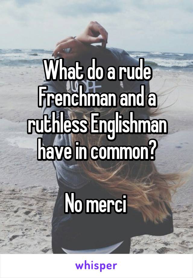What do a rude Frenchman and a ruthless Englishman have in common?

No merci 