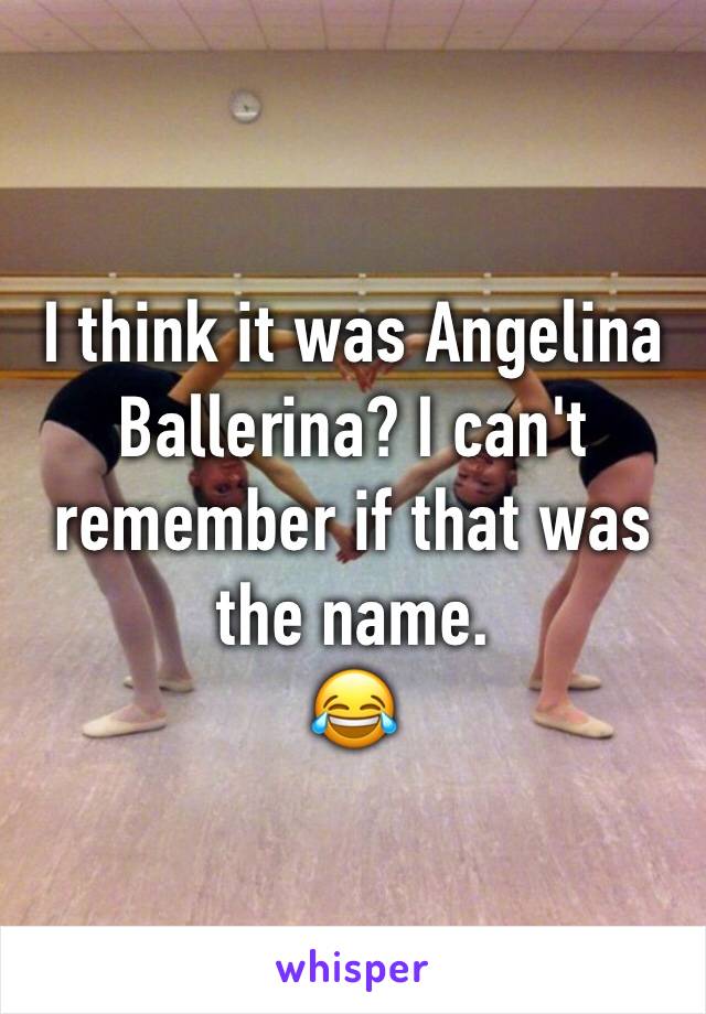 I think it was Angelina Ballerina? I can't remember if that was the name.
😂