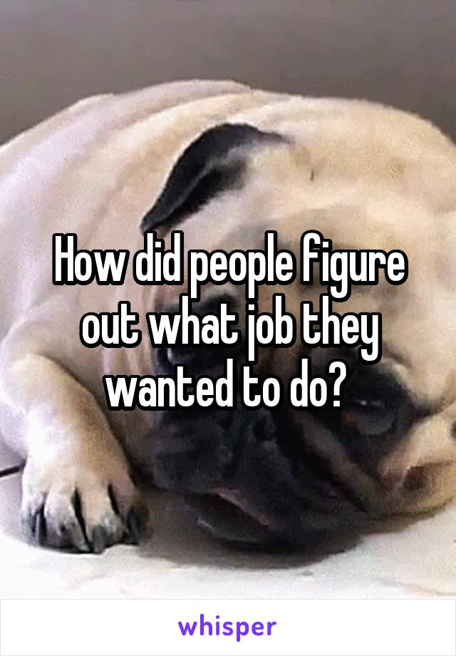 How did people figure out what job they wanted to do? 