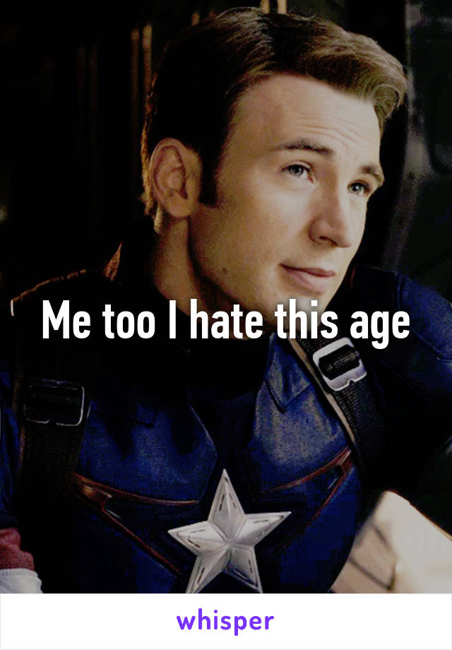 Me too I hate this age