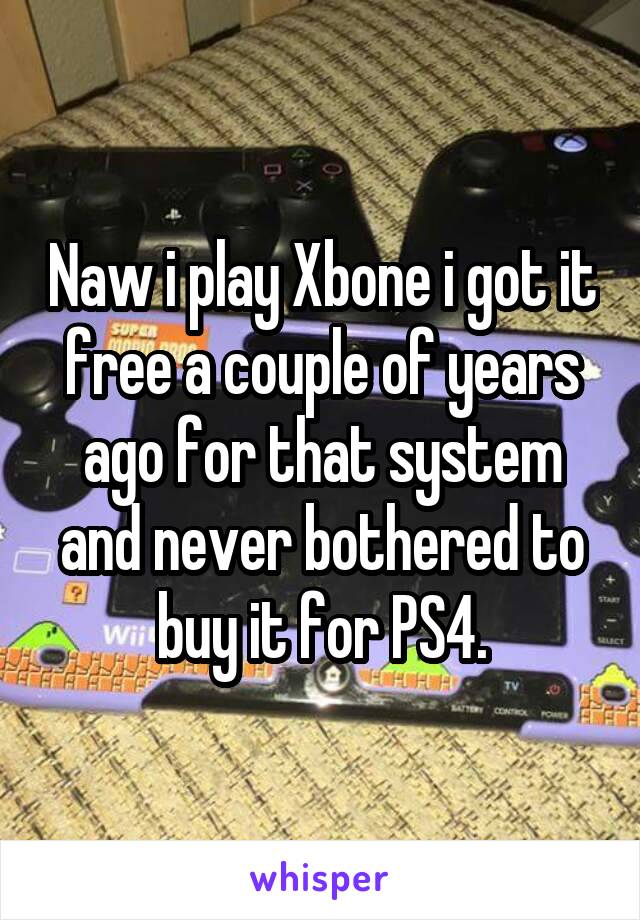 Naw i play Xbone i got it free a couple of years ago for that system and never bothered to buy it for PS4.