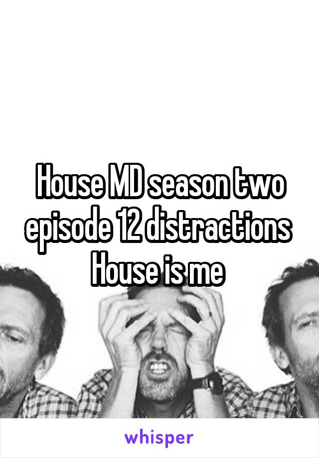 House MD season two episode 12 distractions 
House is me 