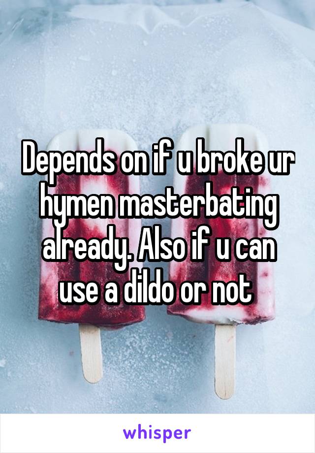 Depends on if u broke ur hymen masterbating already. Also if u can use a dildo or not 