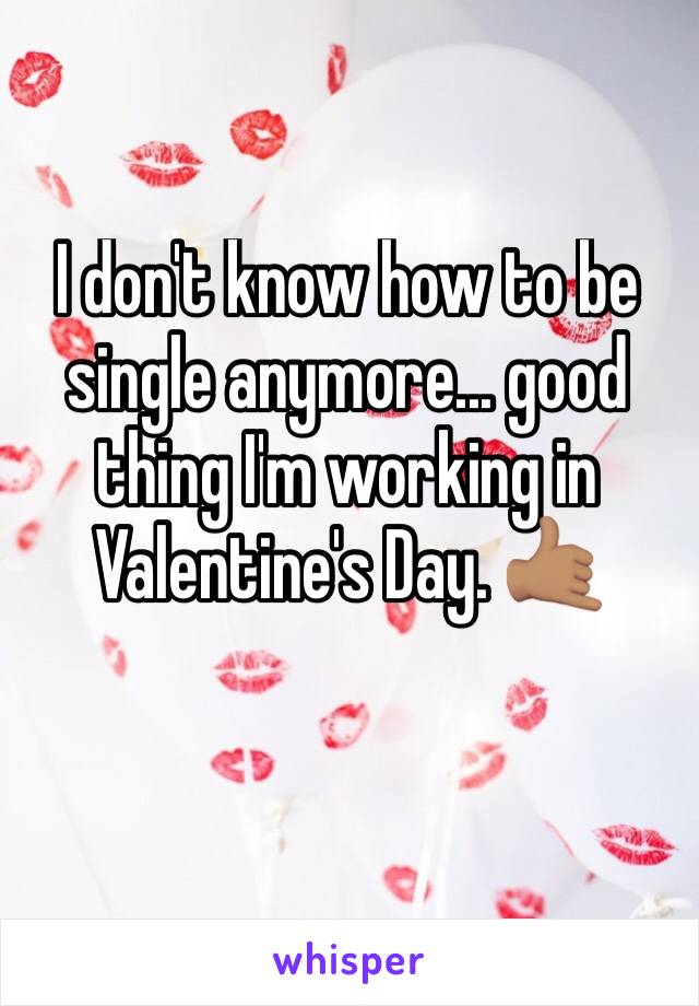 I don't know how to be single anymore... good thing I'm working in Valentine's Day. 🤙🏽