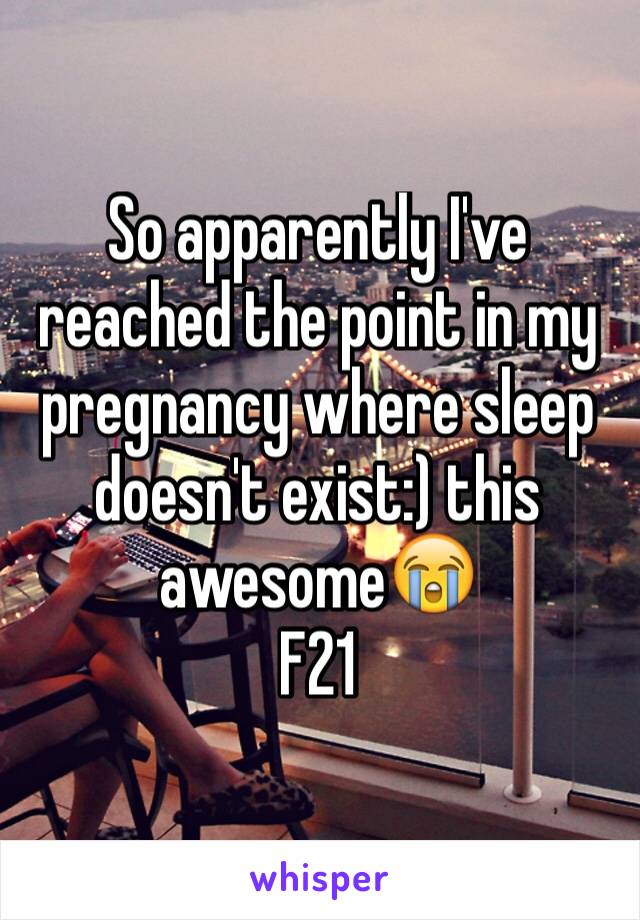 So apparently I've reached the point in my pregnancy where sleep doesn't exist:) this awesome😭
F21