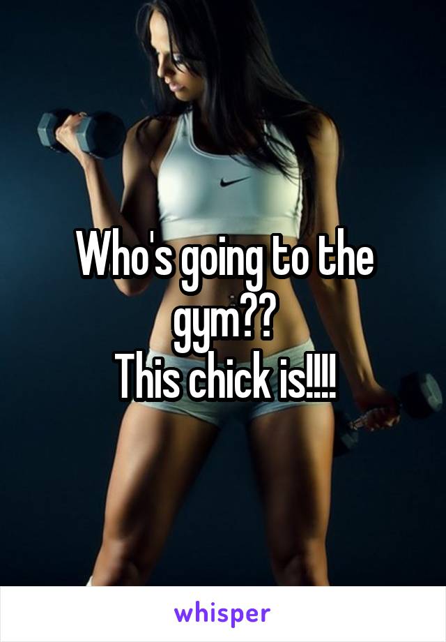 Who's going to the gym??
This chick is!!!!