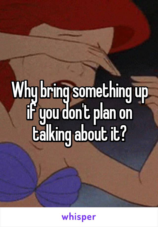 Why bring something up if you don't plan on talking about it?