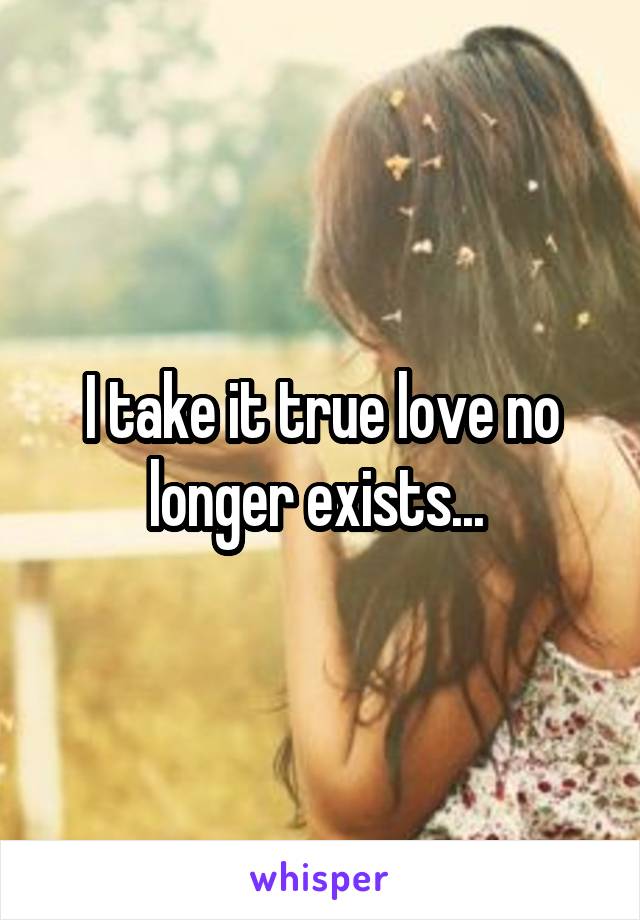 I take it true love no longer exists... 