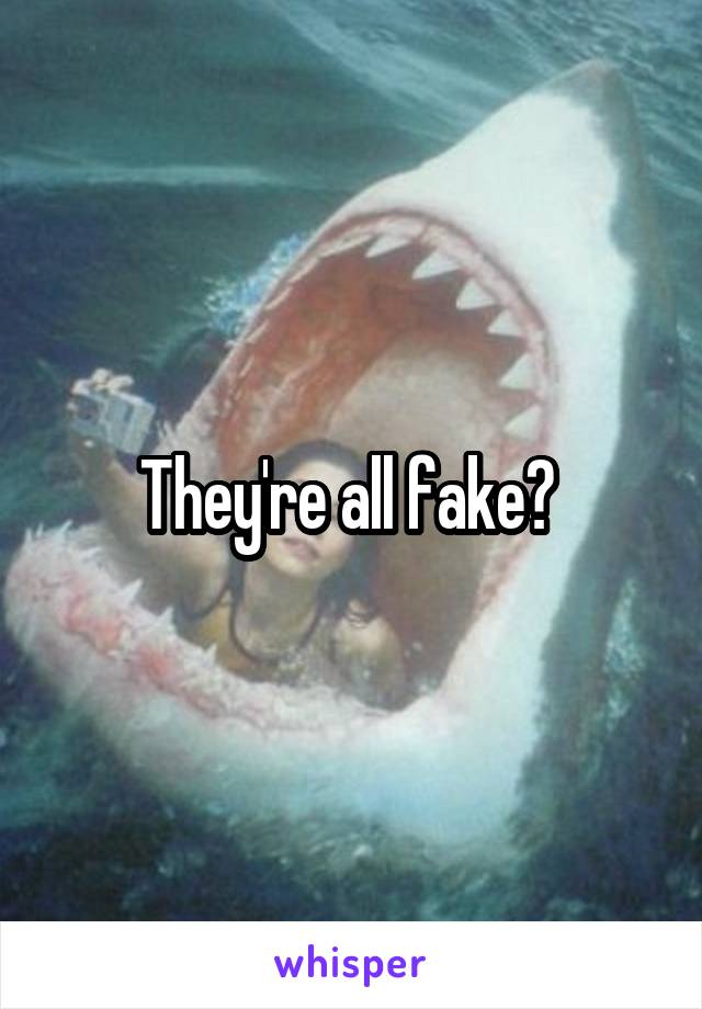 They're all fake? 
