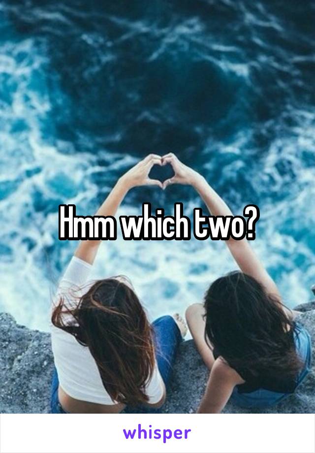 Hmm which two?