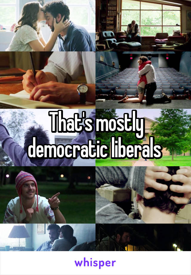 That's mostly democratic liberals 