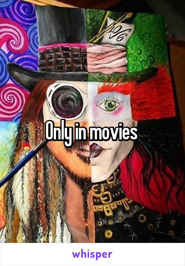 Only in movies 
