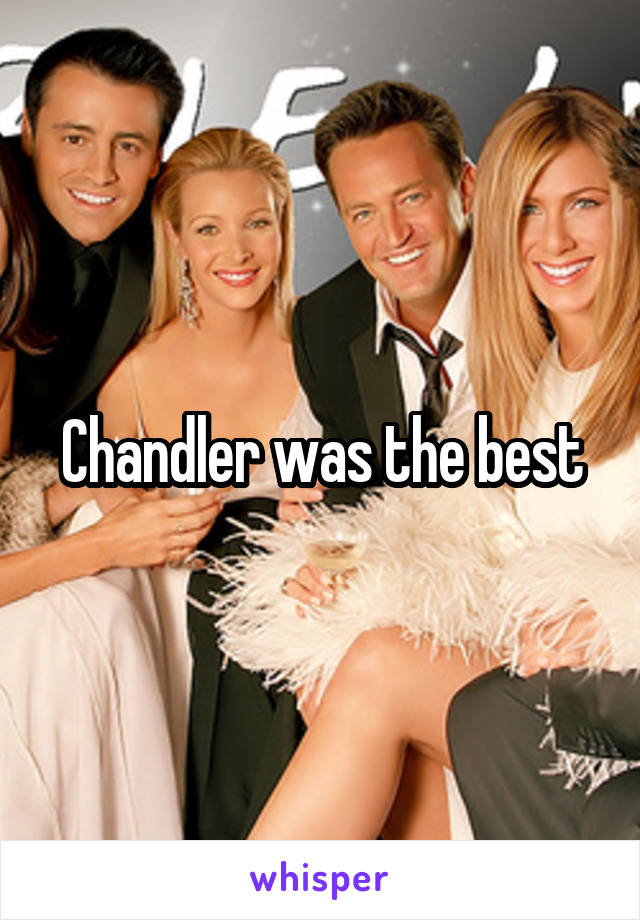 Chandler was the best