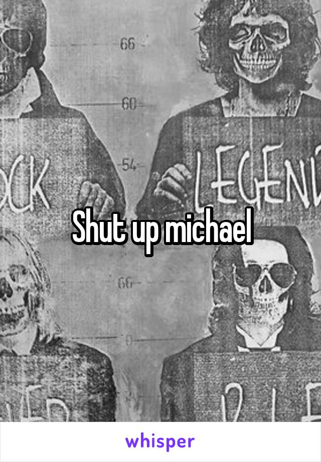 Shut up michael