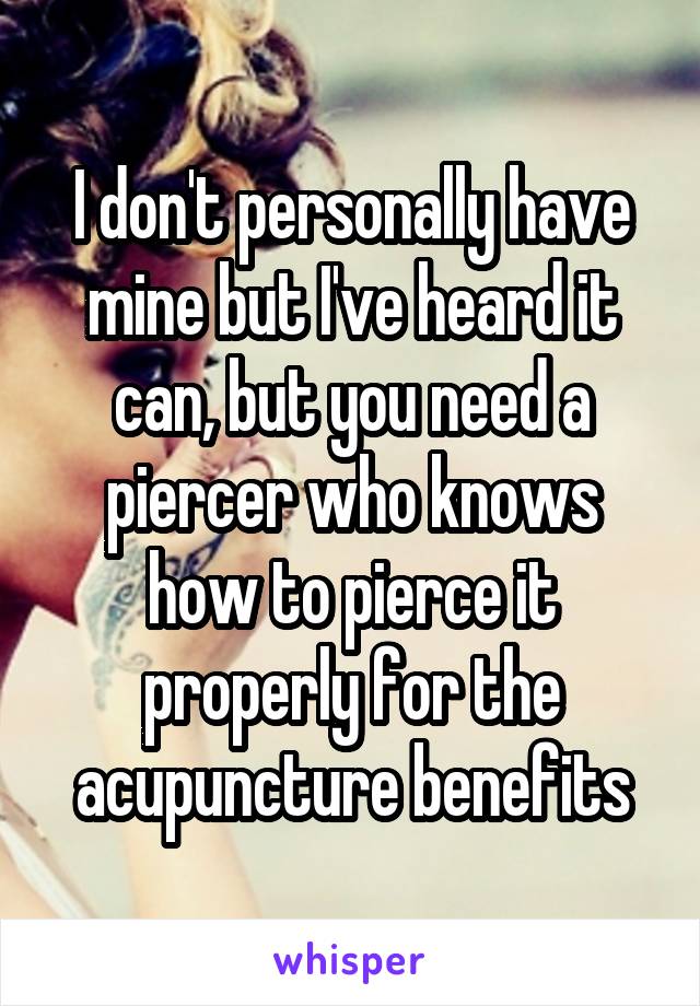 I don't personally have mine but I've heard it can, but you need a piercer who knows how to pierce it properly for the acupuncture benefits