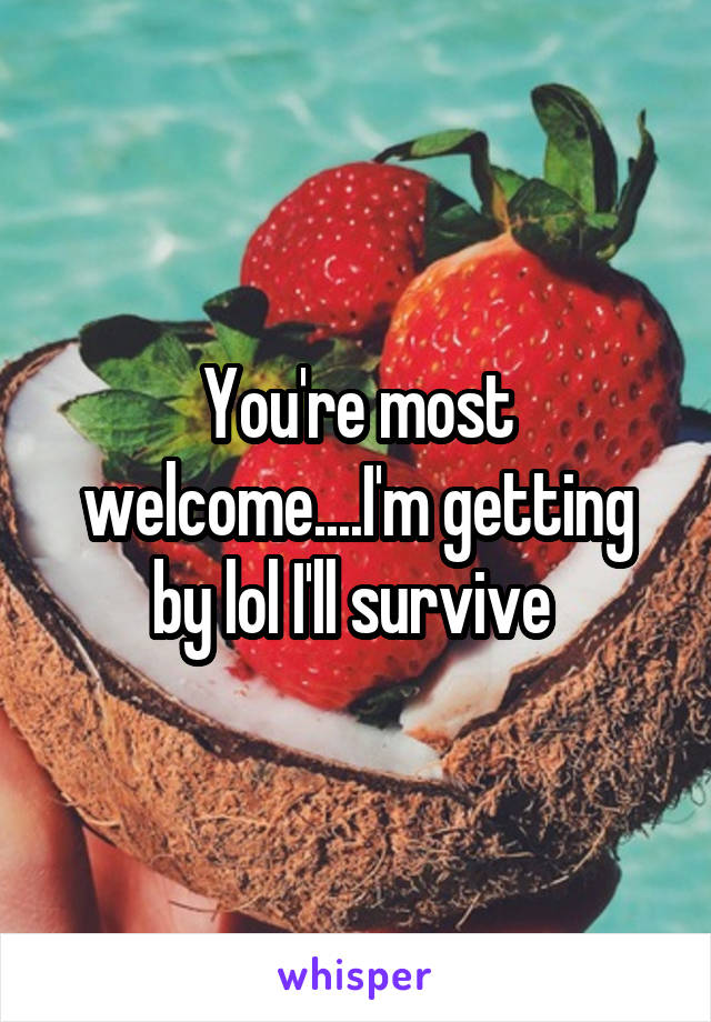 You're most welcome....I'm getting by lol I'll survive 