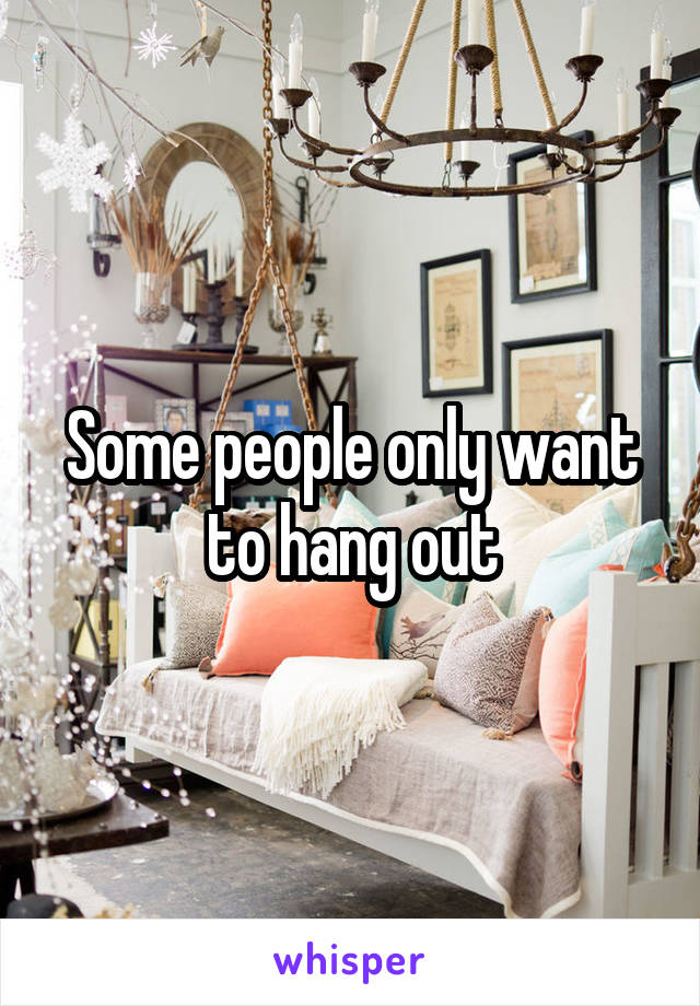 Some people only want to hang out