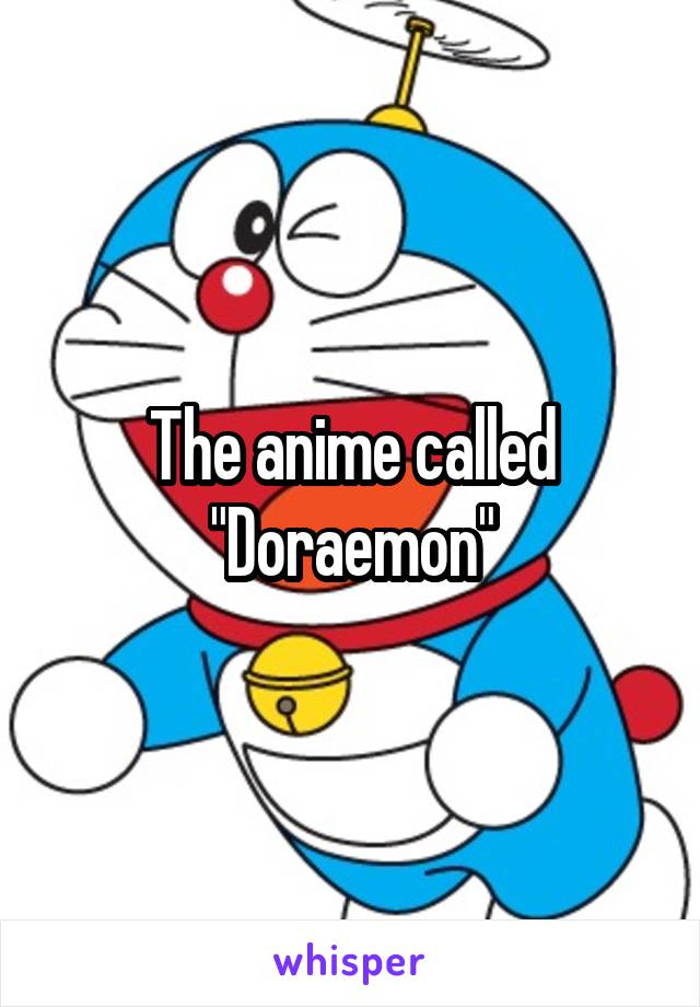 The anime called "Doraemon"