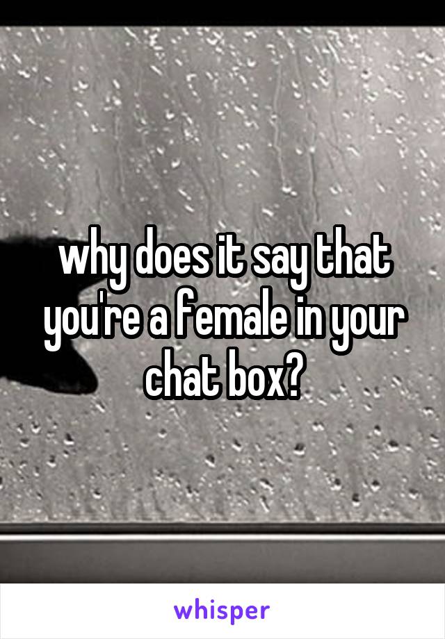 why does it say that you're a female in your chat box?