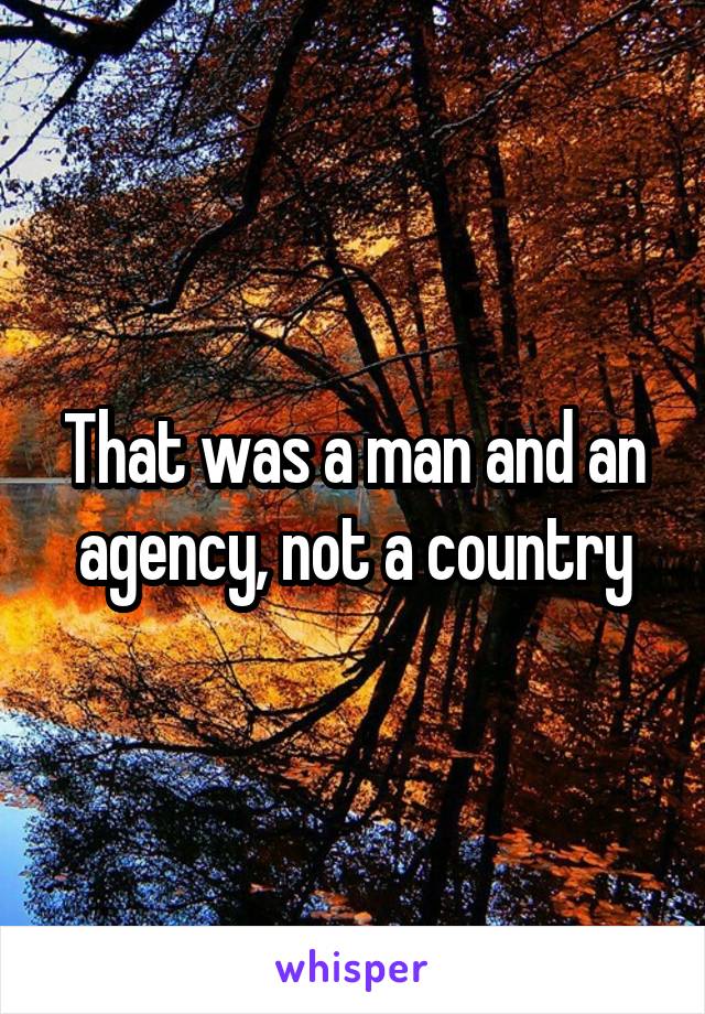 That was a man and an agency, not a country