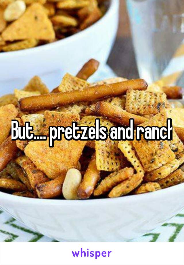 But.... pretzels and ranch