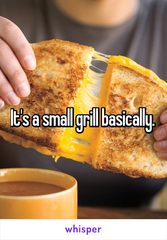 It's a small grill basically. 