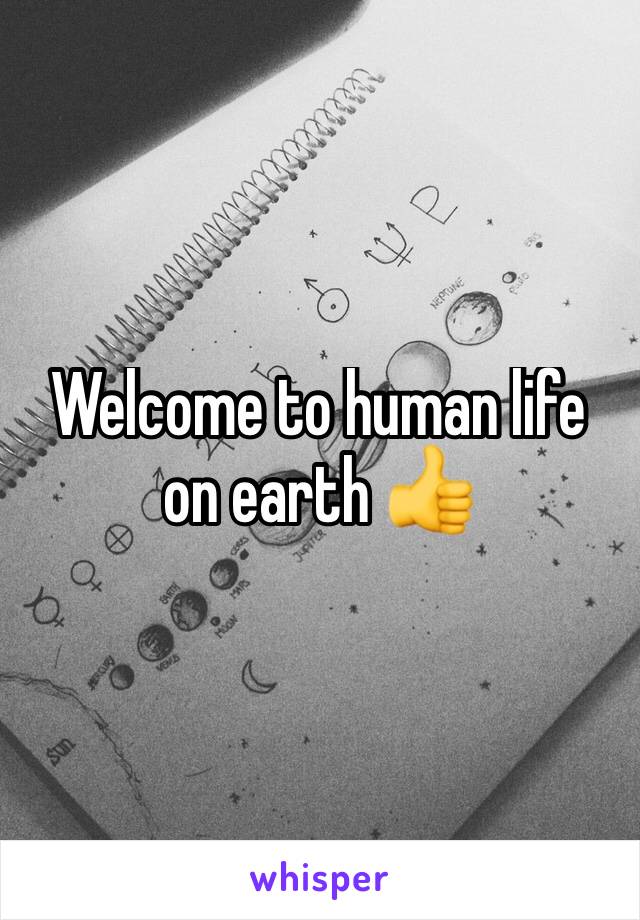 Welcome to human life on earth 👍