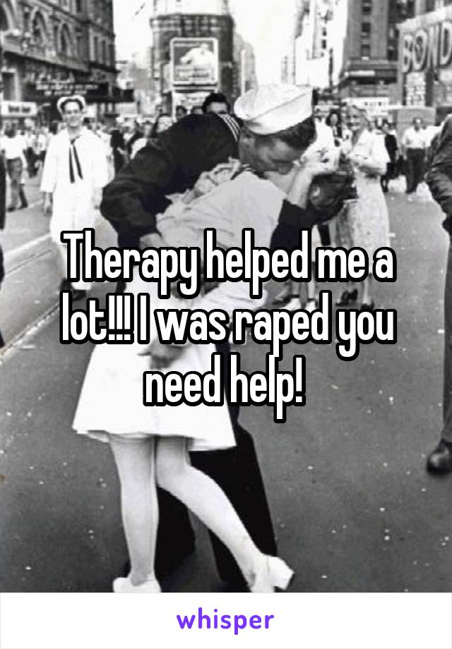 Therapy helped me a lot!!! I was raped you need help! 