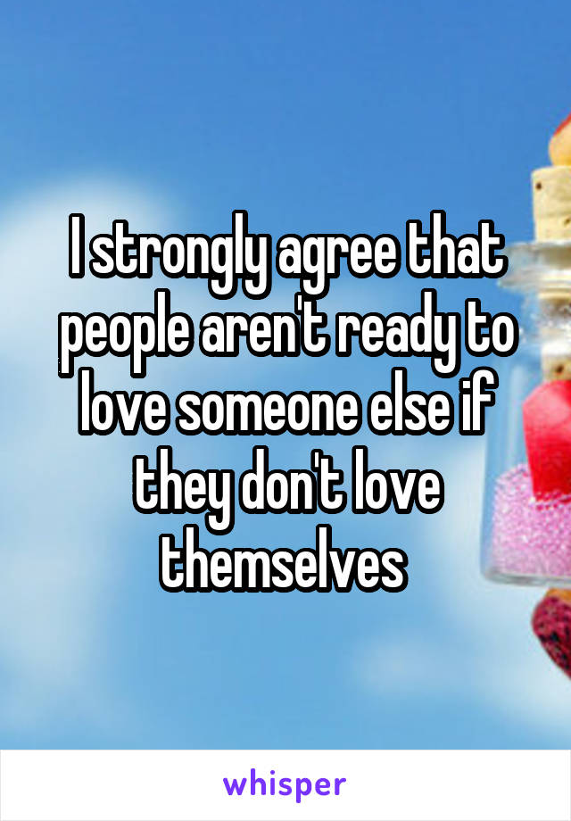 I strongly agree that people aren't ready to love someone else if they don't love themselves 