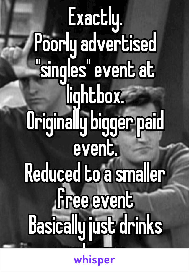 Exactly.
Poorly advertised "singles" event at lightbox.
Originally bigger paid event.
Reduced to a smaller free event
Basically just drinks out now