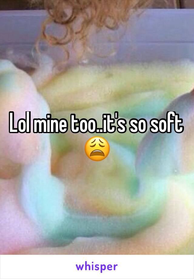 Lol mine too..it's so soft 😩