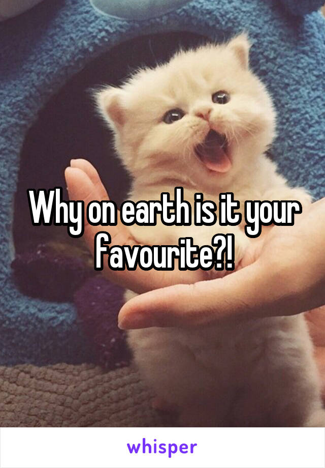 Why on earth is it your favourite?!