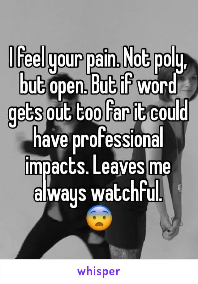 I feel your pain. Not poly, but open. But if word gets out too far it could have professional impacts. Leaves me always watchful.
😨