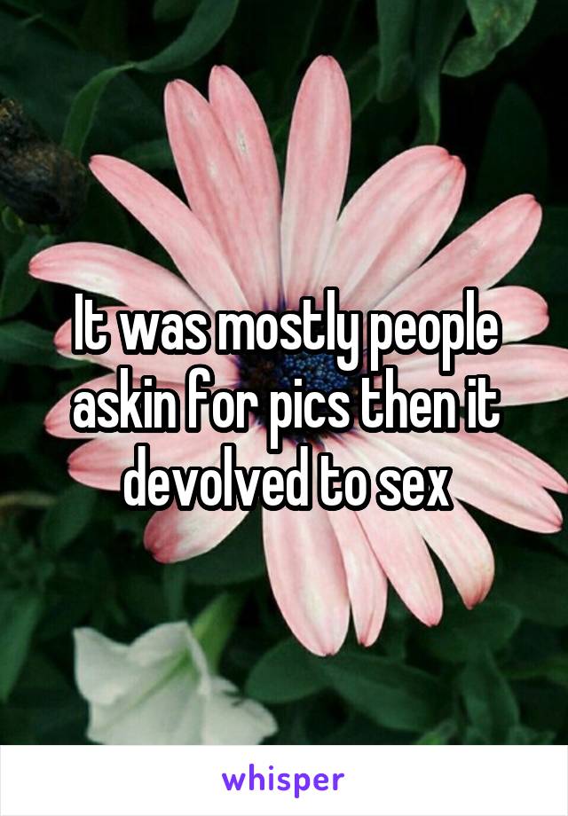 It was mostly people askin for pics then it devolved to sex