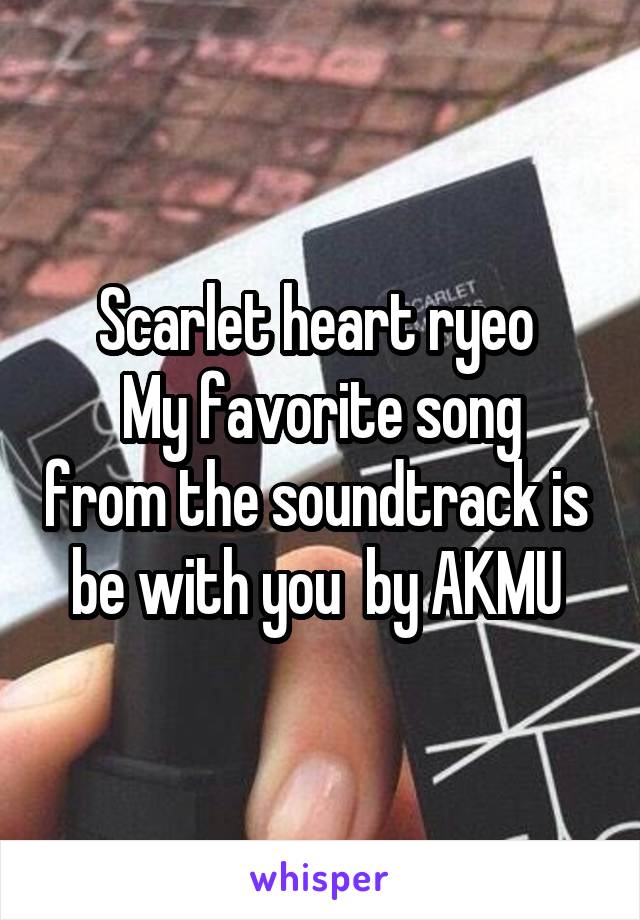 Scarlet heart ryeo 
My favorite song from the soundtrack is  be with you  by AKMU 