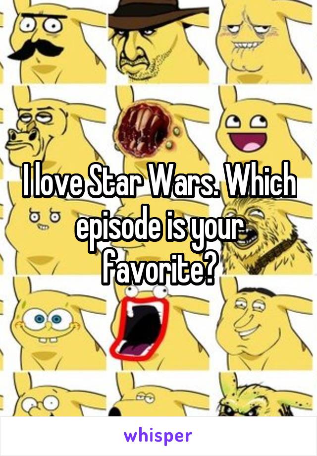 I love Star Wars. Which episode is your favorite?