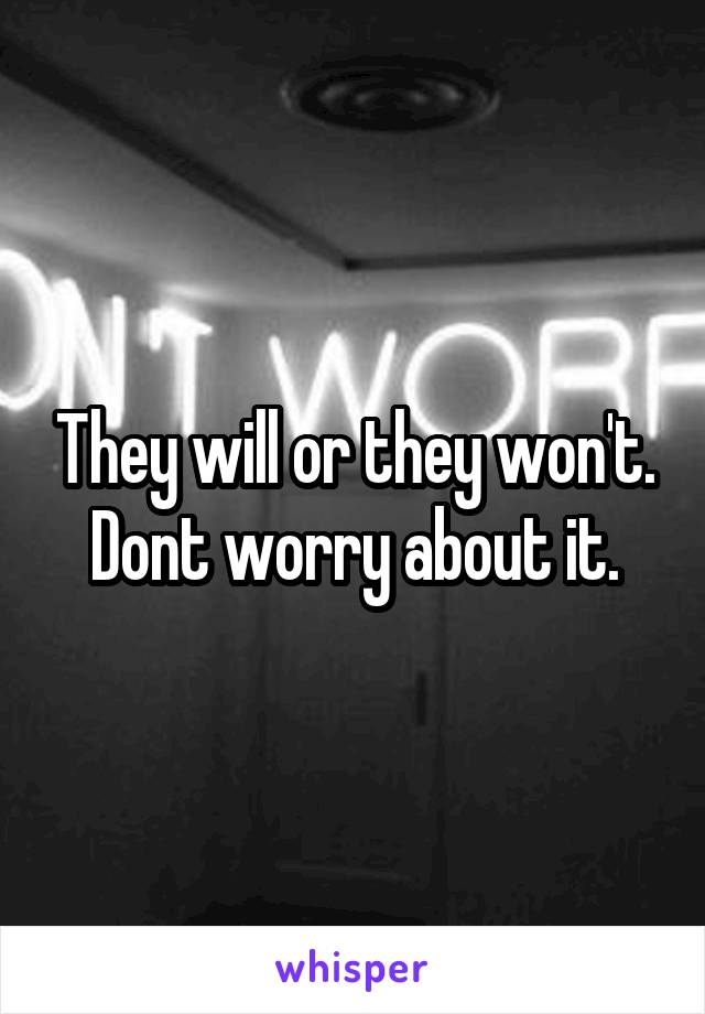 They will or they won't. Dont worry about it.