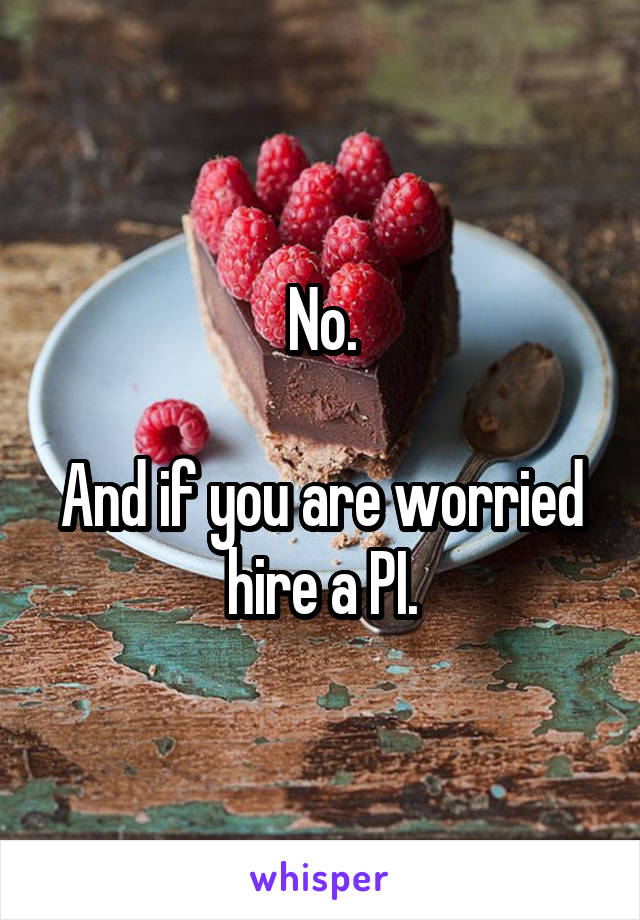 No.

And if you are worried hire a PI.