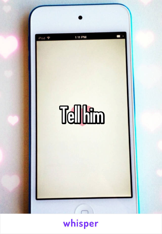 Tell him