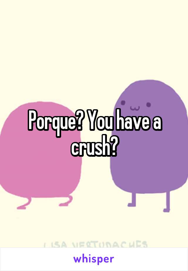 Porque? You have a crush?