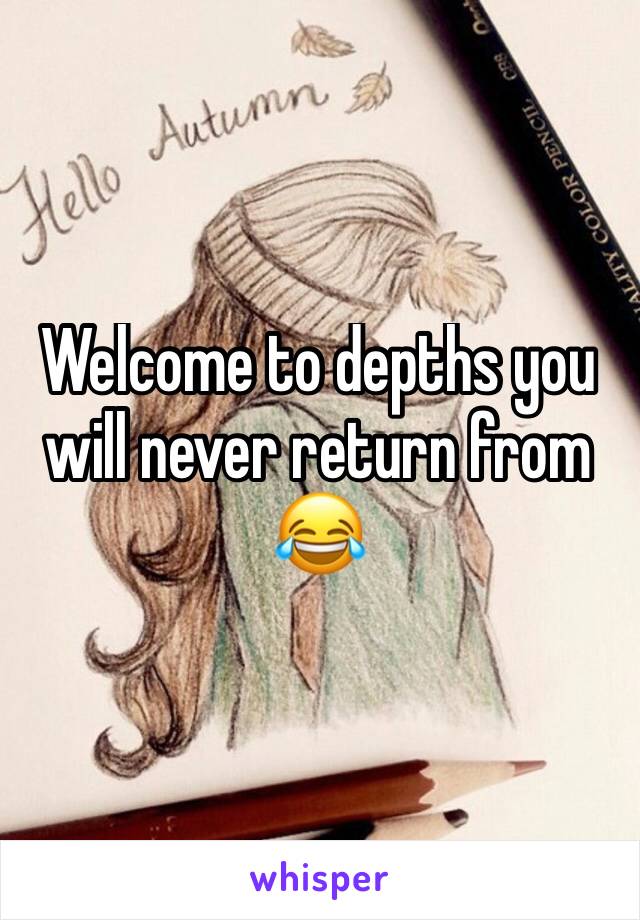Welcome to depths you will never return from 😂 