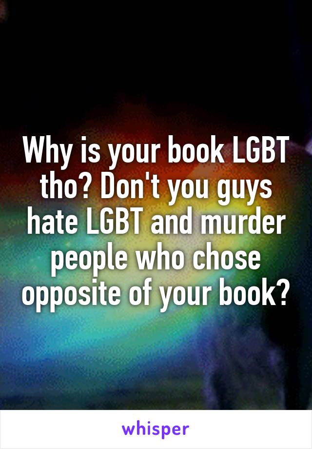 Why is your book LGBT tho? Don't you guys hate LGBT and murder people who chose opposite of your book?