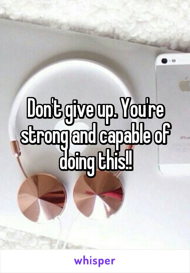 Don't give up. You're strong and capable of doing this!!