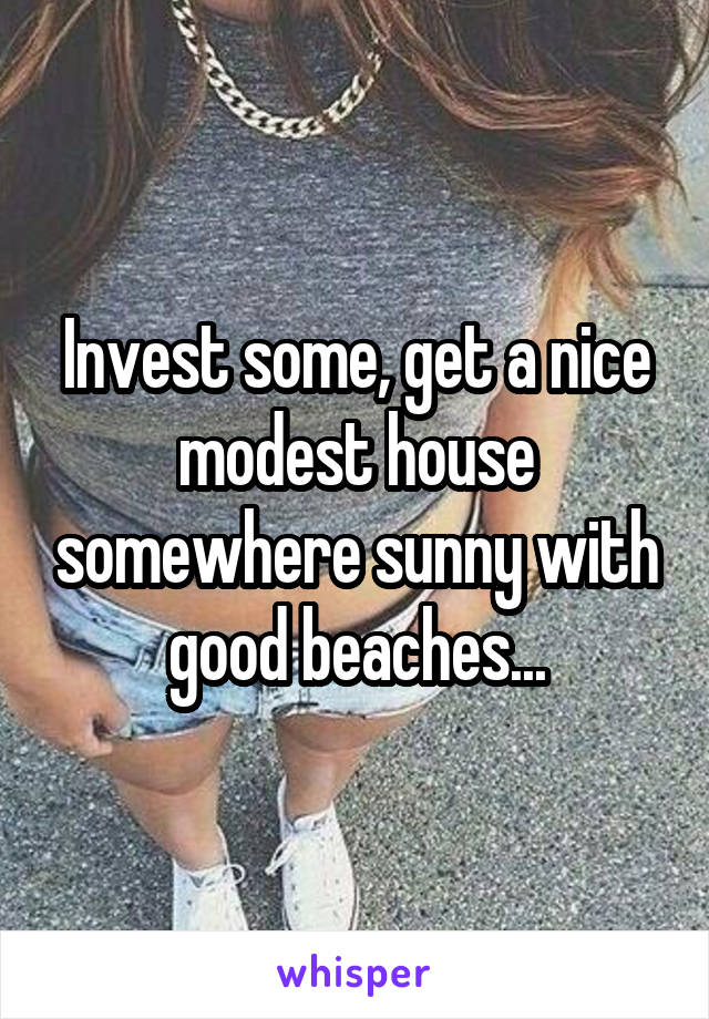 Invest some, get a nice modest house somewhere sunny with good beaches...
