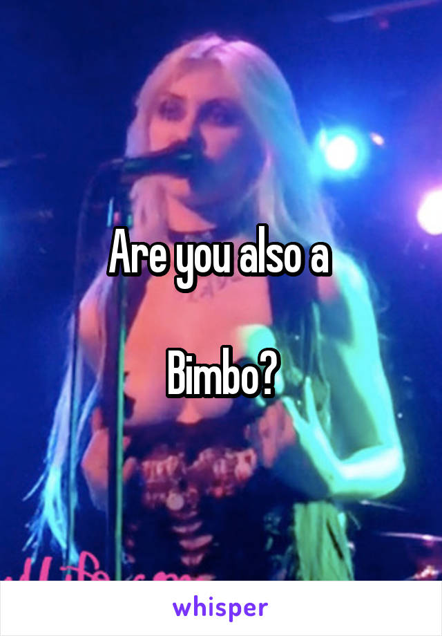 Are you also a 

Bimbo?