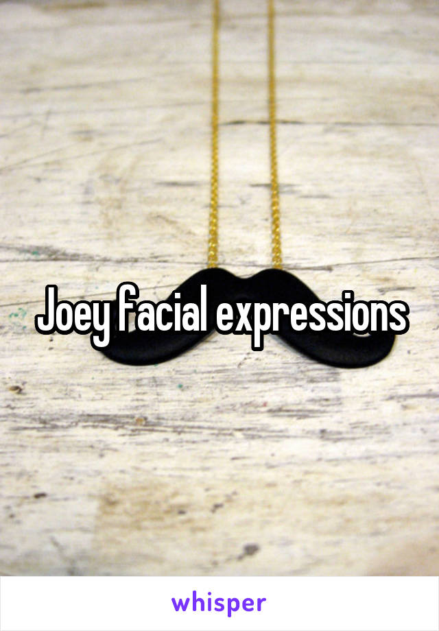 Joey facial expressions