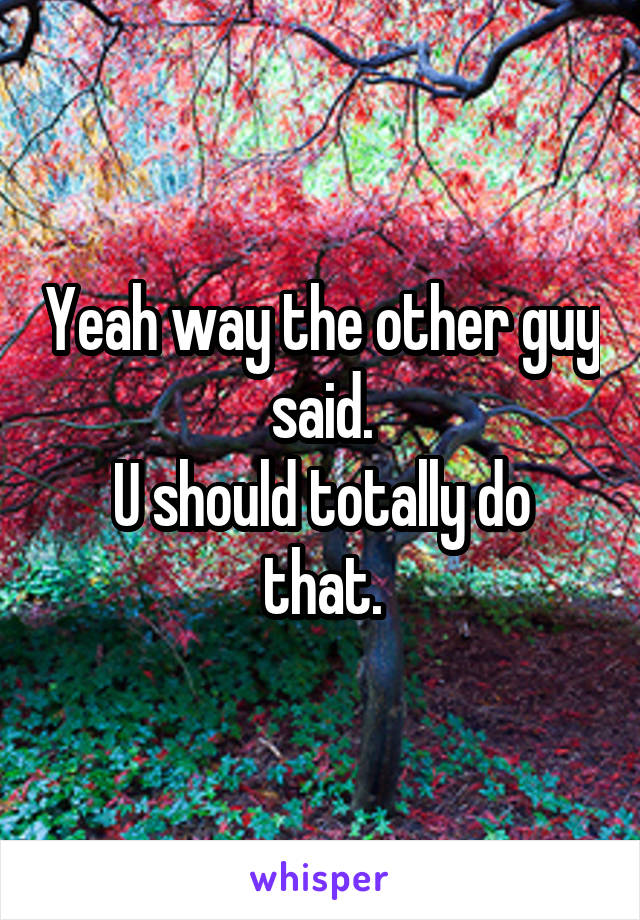 Yeah way the other guy said.
U should totally do that.