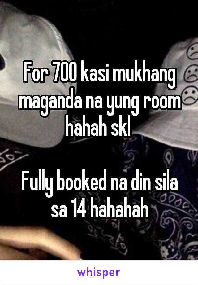 For 700 kasi mukhang maganda na yung room hahah skl 

Fully booked na din sila sa 14 hahahah