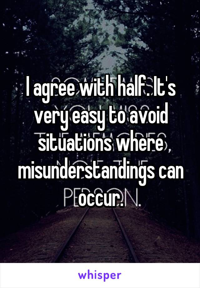 I agree with half. It's very easy to avoid situations where misunderstandings can occur.